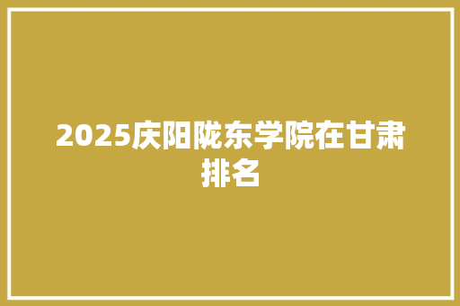 2025庆阳陇东学院在甘肃排名