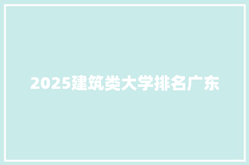 2025建筑类大学排名广东