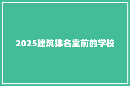 2025建筑排名靠前的学校