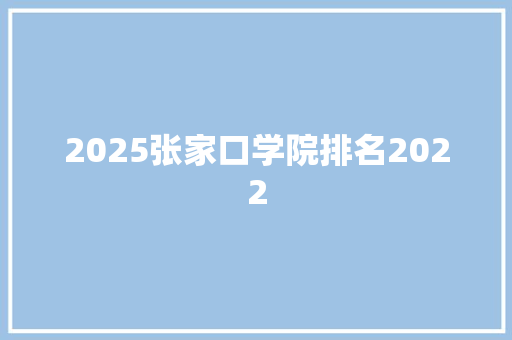 2025张家口学院排名2022