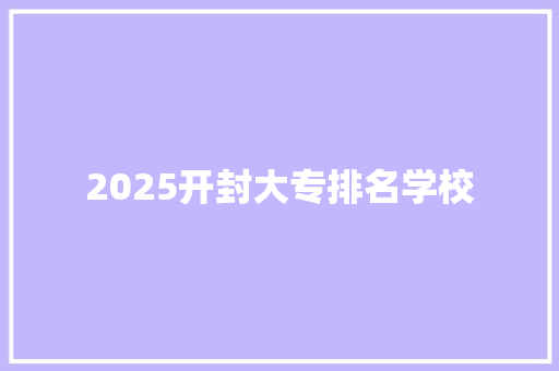 2025开封大专排名学校