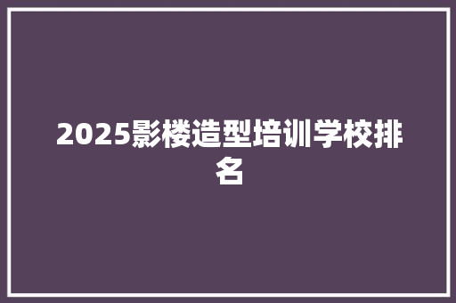 2025影楼造型培训学校排名