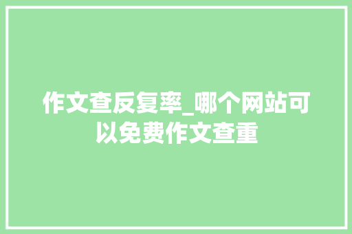 作文查反复率_哪个网站可以免费作文查重