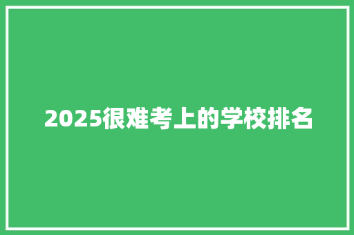 2025很难考上的学校排名