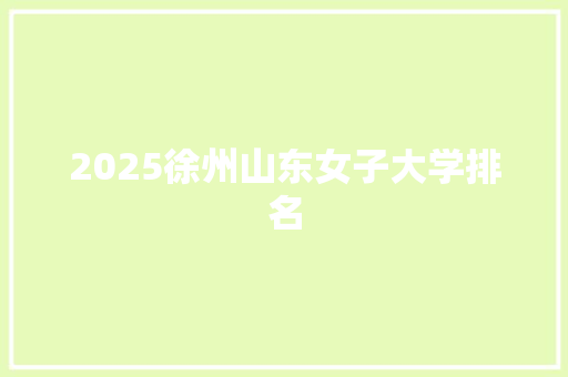 2025徐州山东女子大学排名