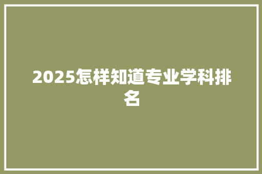 2025怎样知道专业学科排名