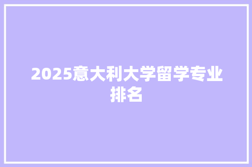 2025意大利大学留学专业排名