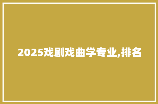 2025戏剧戏曲学专业,排名