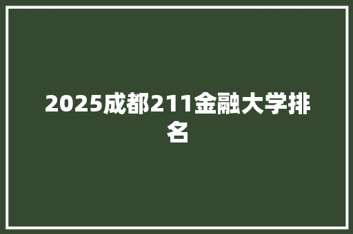 2025成都211金融大学排名