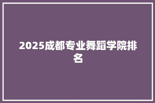 2025成都专业舞蹈学院排名