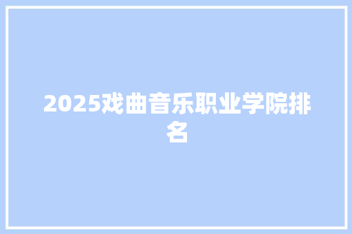 2025戏曲音乐职业学院排名 未命名