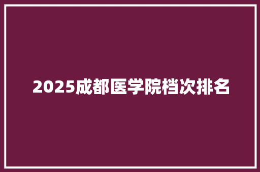 2025成都医学院档次排名