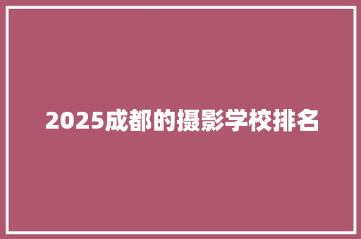 2025成都的摄影学校排名