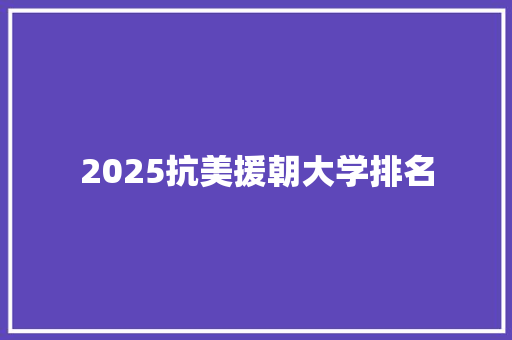 2025抗美援朝大学排名