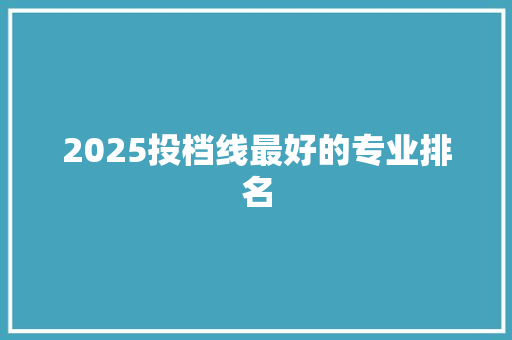 2025投档线最好的专业排名 未命名