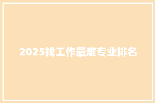 2025找工作最难专业排名