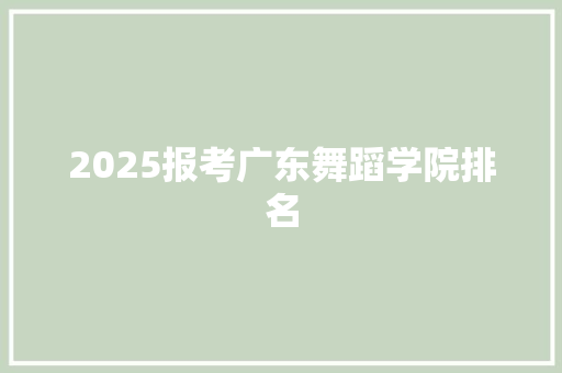 2025报考广东舞蹈学院排名