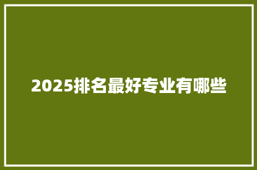 2025排名最好专业有哪些