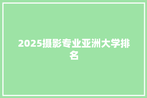 2025摄影专业亚洲大学排名