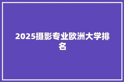 2025摄影专业欧洲大学排名