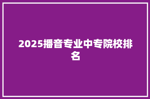 2025播音专业中专院校排名