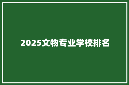 2025文物专业学校排名 未命名