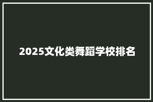 2025文化类舞蹈学校排名