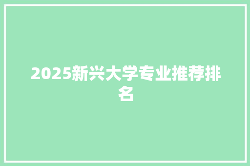 2025新兴大学专业推荐排名