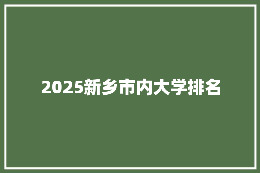 2025新乡市内大学排名