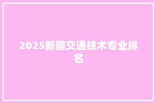 2025新疆交通技术专业排名