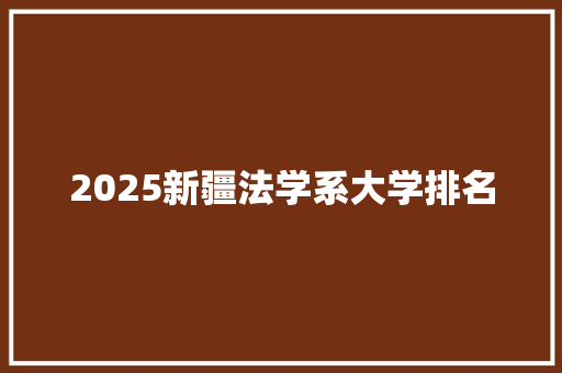 2025新疆法学系大学排名