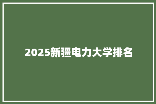 2025新疆电力大学排名