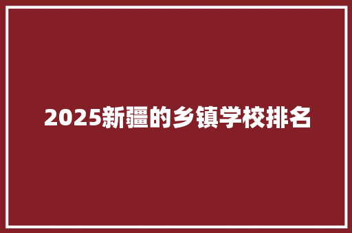 2025新疆的乡镇学校排名