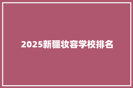 2025新疆妆容学校排名 未命名