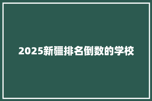 2025新疆排名倒数的学校 未命名