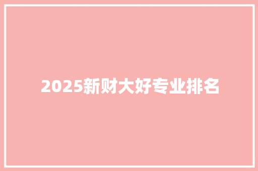 2025新财大好专业排名