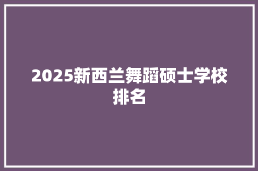 2025新西兰舞蹈硕士学校排名