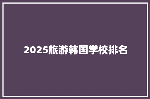 2025旅游韩国学校排名