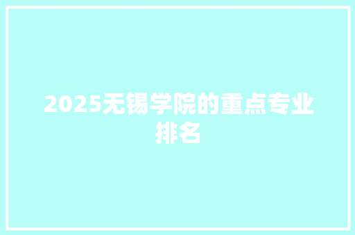 2025无锡学院的重点专业排名 未命名