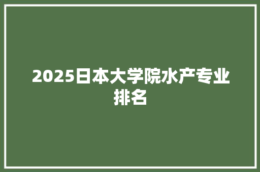 2025日本大学院水产专业排名 未命名