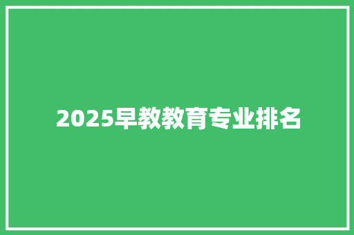 2025早教教育专业排名