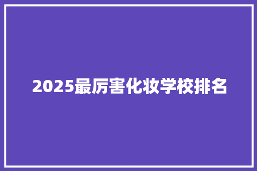 2025最厉害化妆学校排名