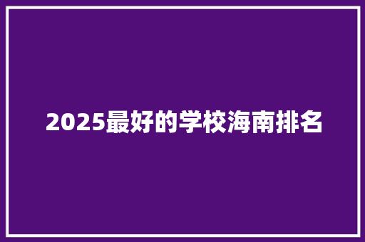 2025最好的学校海南排名