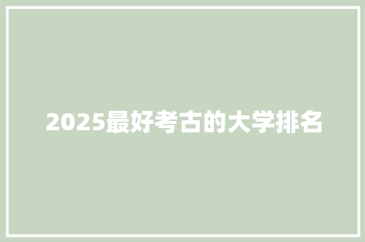 2025最好考古的大学排名