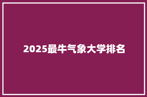 2025最牛气象大学排名