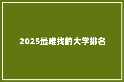 2025最难找的大学排名