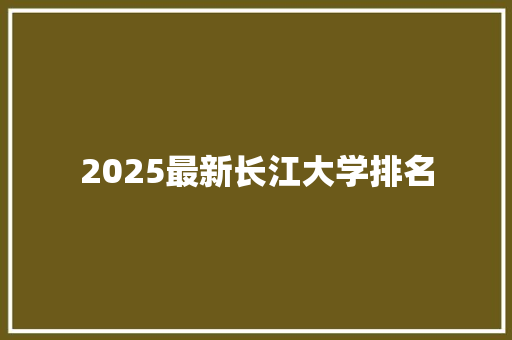 2025最新长江大学排名 未命名