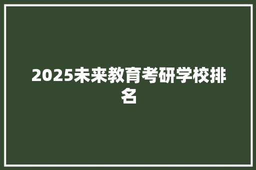 2025未来教育考研学校排名