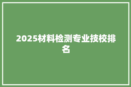 2025材料检测专业技校排名