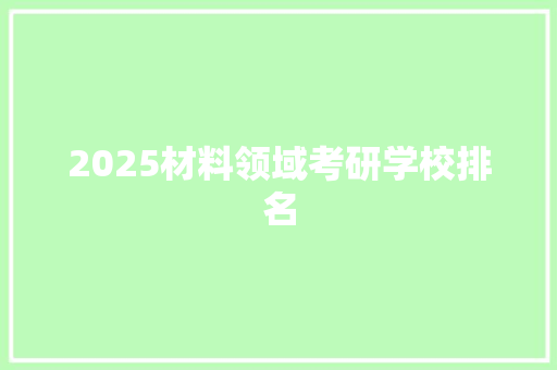 2025材料领域考研学校排名